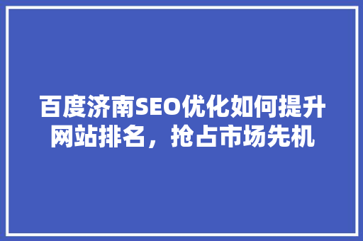 百度济南SEO优化如何提升网站排名，抢占市场先机