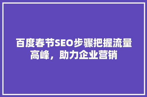 百度春节SEO步骤把握流量高峰，助力企业营销