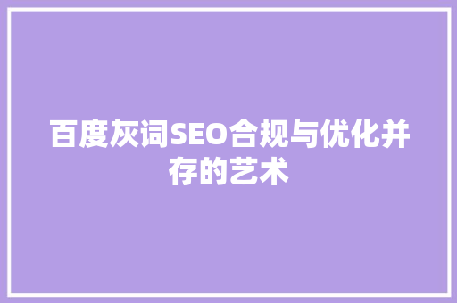 百度灰词SEO合规与优化并存的艺术