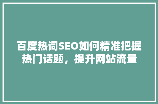 百度热词SEO如何精准把握热门话题，提升网站流量