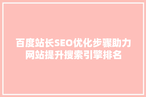 百度站长SEO优化步骤助力网站提升搜索引擎排名