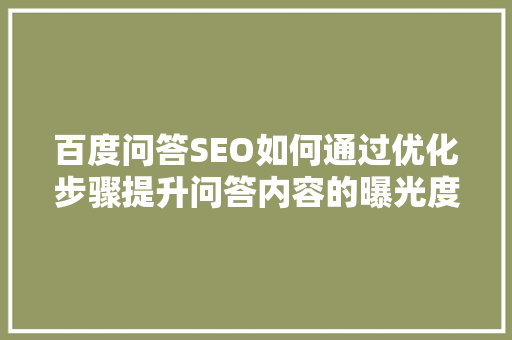 百度问答SEO如何通过优化步骤提升问答内容的曝光度