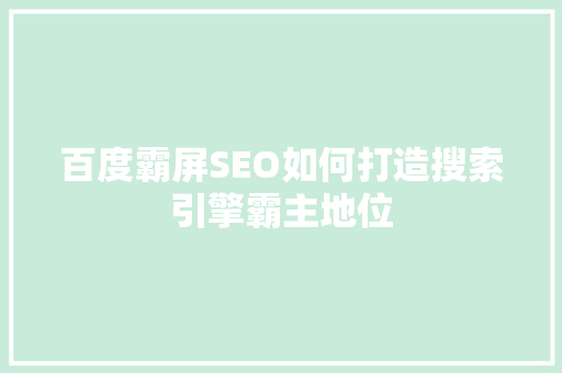 百度霸屏SEO如何打造搜索引擎霸主地位