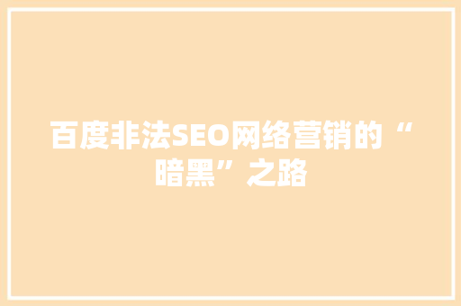 百度非法SEO网络营销的“暗黑”之路