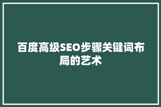 百度高级SEO步骤关键词布局的艺术