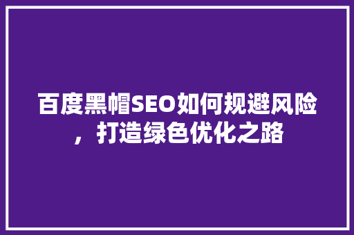 百度黑帽SEO如何规避风险，打造绿色优化之路