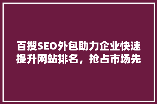 百搜SEO外包助力企业快速提升网站排名，抢占市场先机