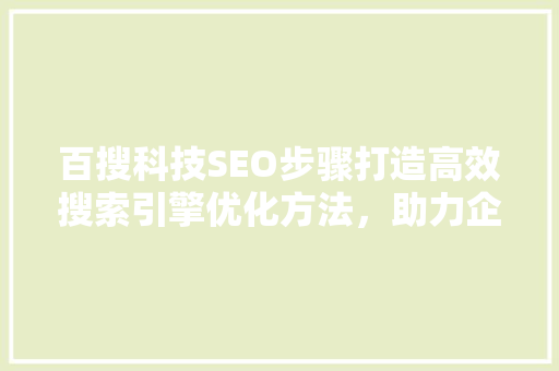 百搜科技SEO步骤打造高效搜索引擎优化方法，助力企业互联网营销