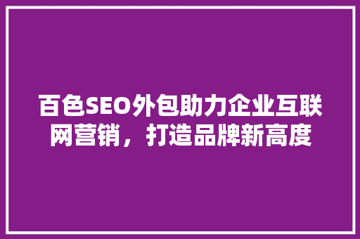 百色SEO外包助力企业互联网营销，打造品牌新高度