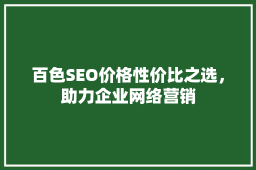 百色SEO价格性价比之选，助力企业网络营销