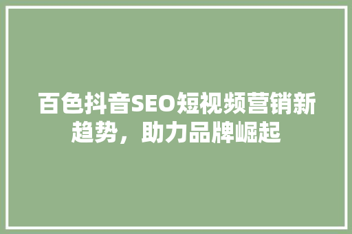 百色抖音SEO短视频营销新趋势，助力品牌崛起