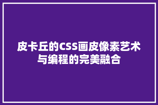 皮卡丘的CSS画皮像素艺术与编程的完美融合