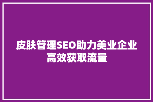 皮肤管理SEO助力美业企业高效获取流量