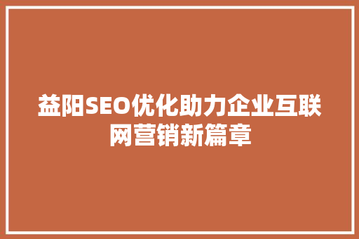 益阳SEO优化助力企业互联网营销新篇章