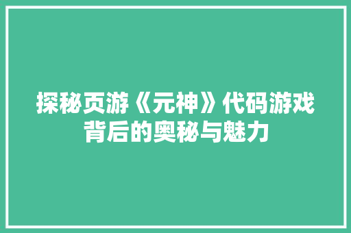 探秘页游《元神》代码游戏背后的奥秘与魅力