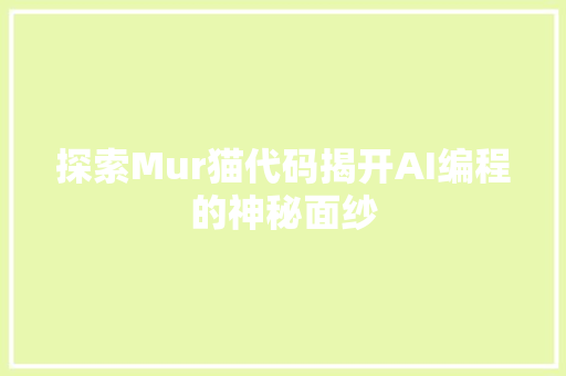 探索Mur猫代码揭开AI编程的神秘面纱