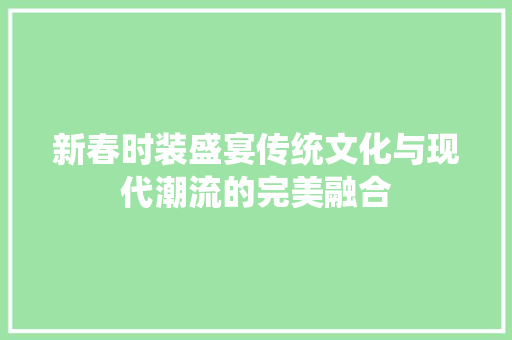 新春时装盛宴传统文化与现代潮流的完美融合