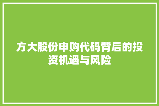 方大股份申购代码背后的投资机遇与风险