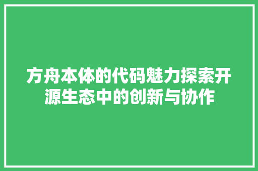 方舟本体的代码魅力探索开源生态中的创新与协作