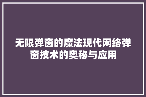 无限弹窗的魔法现代网络弹窗技术的奥秘与应用