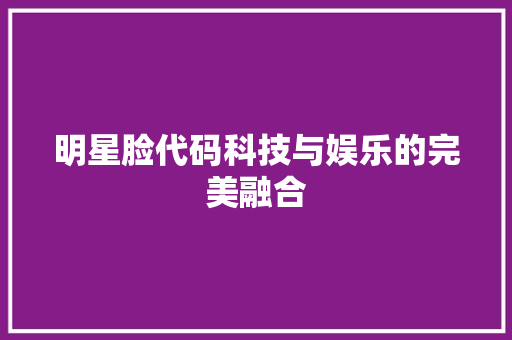 明星脸代码科技与娱乐的完美融合