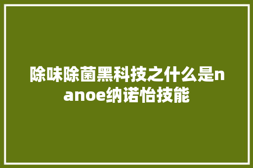 除味除菌黑科技之什么是nanoe纳诺怡技能