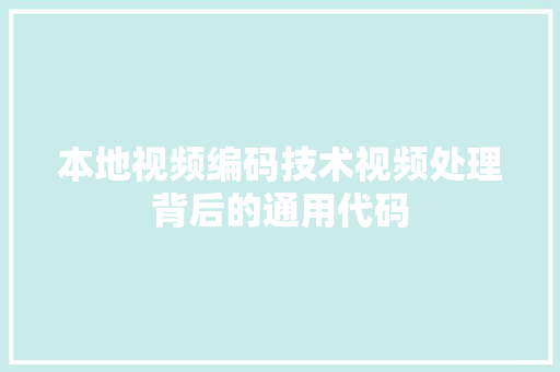 本地视频编码技术视频处理背后的通用代码