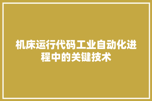 机床运行代码工业自动化进程中的关键技术