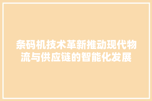 条码机技术革新推动现代物流与供应链的智能化发展