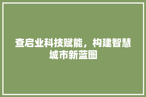 查启业科技赋能，构建智慧城市新蓝图