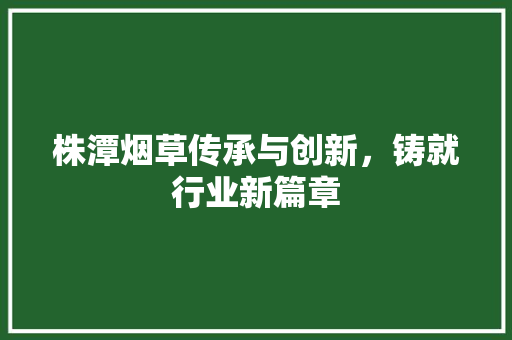 株潭烟草传承与创新，铸就行业新篇章