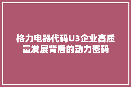 格力电器代码U3企业高质量发展背后的动力密码