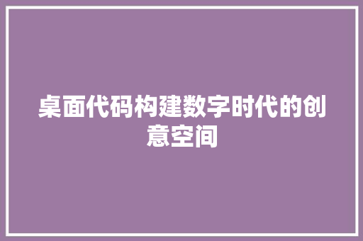 桌面代码构建数字时代的创意空间