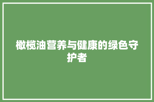 橄榄油营养与健康的绿色守护者