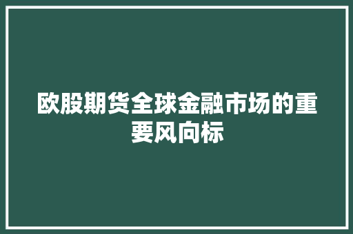 欧股期货全球金融市场的重要风向标