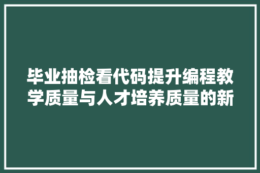 毕业抽检看代码提升编程教学质量与人才培养质量的新举措