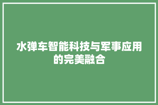 水弹车智能科技与军事应用的完美融合