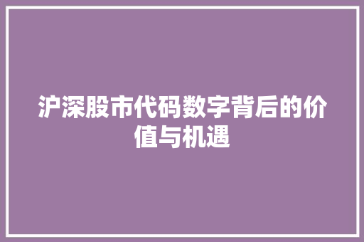 沪深股市代码数字背后的价值与机遇