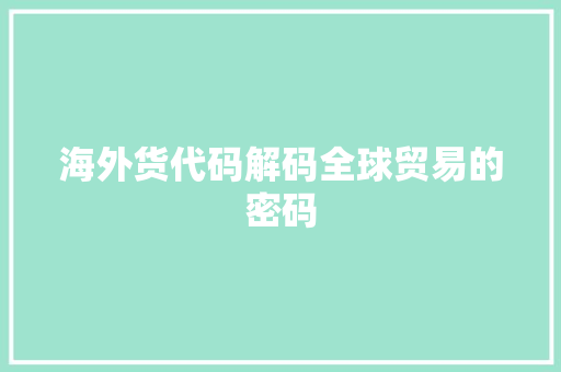 海外货代码解码全球贸易的密码