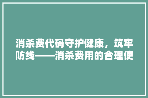 消杀费代码守护健康，筑牢防线——消杀费用的合理使用与监管