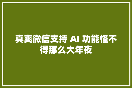 真爽微信支持 AI 功能怪不得那么大年夜