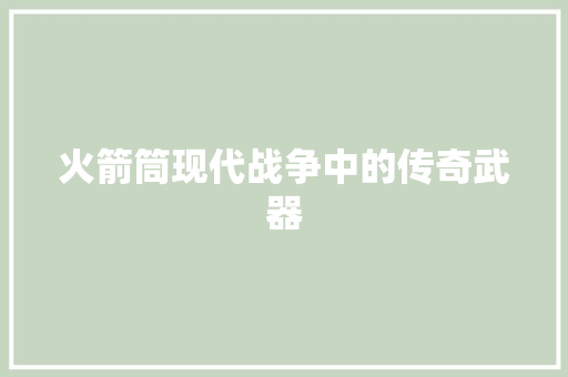 火箭筒现代战争中的传奇武器