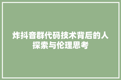 炸抖音群代码技术背后的人探索与伦理思考