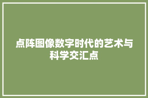 点阵图像数字时代的艺术与科学交汇点