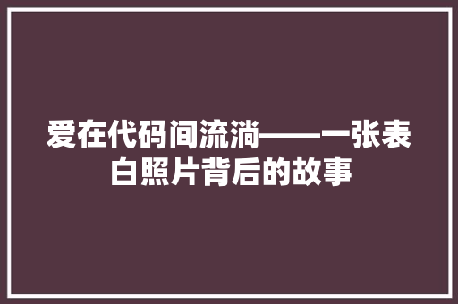 爱在代码间流淌——一张表白照片背后的故事