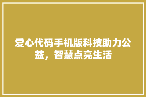 爱心代码手机版科技助力公益，智慧点亮生活