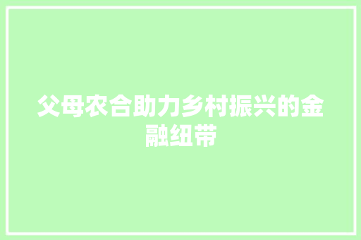 父母农合助力乡村振兴的金融纽带