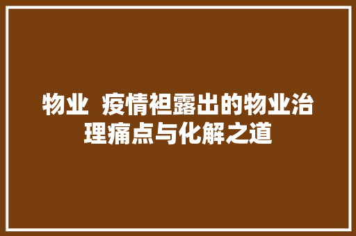 物业  疫情袒露出的物业治理痛点与化解之道