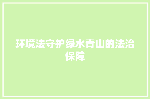 环境法守护绿水青山的法治保障