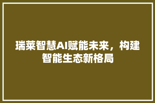 瑞莱智慧AI赋能未来，构建智能生态新格局